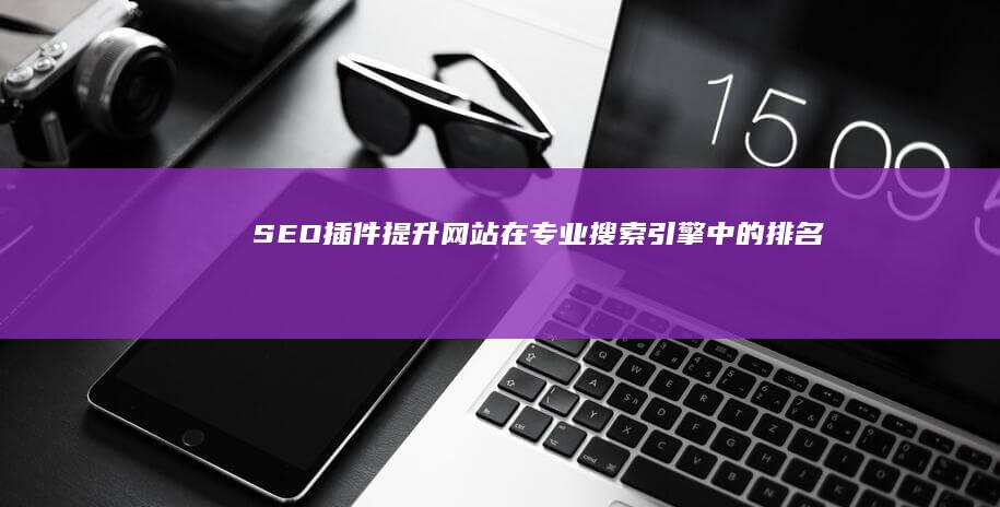 SEO插件：提升网站在专业搜索引擎中的排名 (seo插件)