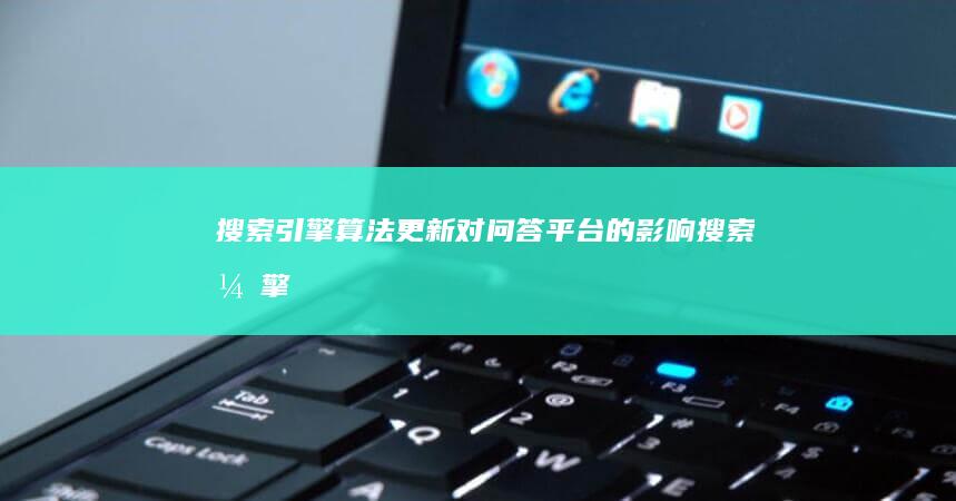 搜索引擎算法更新：对问答平台的影响 (搜索引擎算法有哪几种)