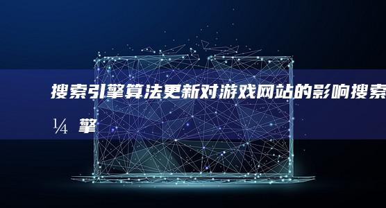 搜索引擎算法更新：对游戏网站的影响 (搜索引擎算法有哪几种)