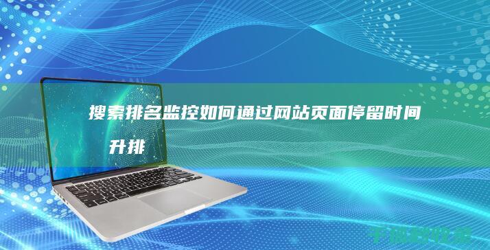 搜索排名监控：如何通过网站页面停留时间提升排名 (监控搜索软件都有哪些)